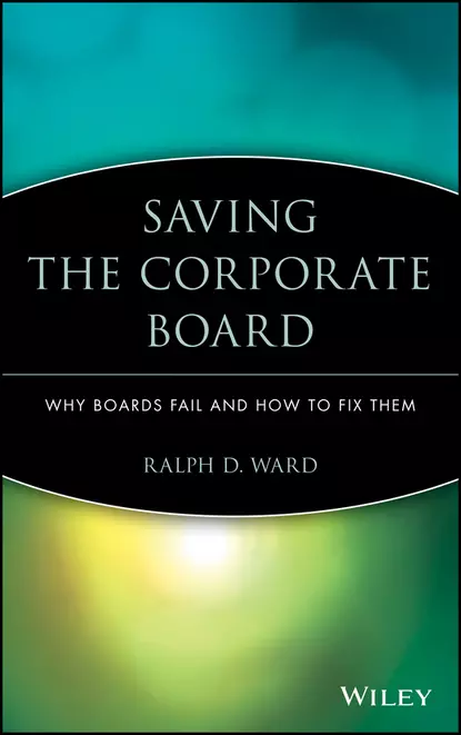 Обложка книги Saving the Corporate Board. Why Boards Fail and How to Fix Them, Ralph Ward D.