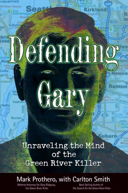 Mark  Prothero - Defending Gary. Unraveling the Mind of the Green River Killer