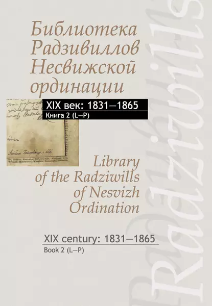 Обложка книги Библиотека Радзивиллов Несвижской ординации. XIX век: 1831–1865. Книга 2 (L–P) / Library of the Radziwills of Nesvizh Ordination. XIX century: 1831–1865. Book 2 (L–P), Группа авторов