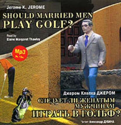 Джером К. Джером — Следует ли женатым мужчинам играть в гольф? / Gerome K. Gerome. Should Married Men Play Golf?