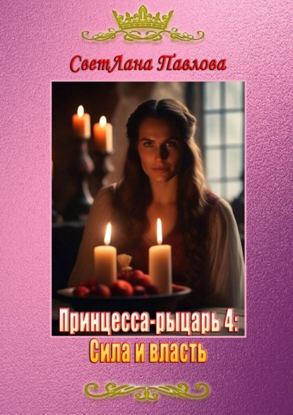СветЛана Павлова — Принцесса-рыцарь: Сила и власть. Книга 4