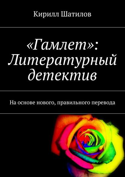 Кирилл Шатилов - «Гамлет»: Литературный детектив. На основе нового, правильного перевода