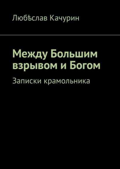 Между Большим взрывом и Богом. Записки крамольника