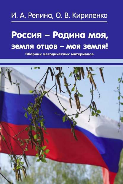 Ирина Репина - Россия – Родина моя, земля отцов – моя земля! Сборник методических материалов