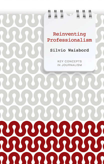 Reinventing Professionalism. Journalism and News in Global Perspective (Silvio  Waisbord). 