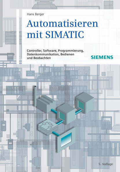 Hans  Berger - Automatisieren mit SIMATIC. Controller, Software, Programmierung, Datenkommunikation, Bedienen und Beobachten