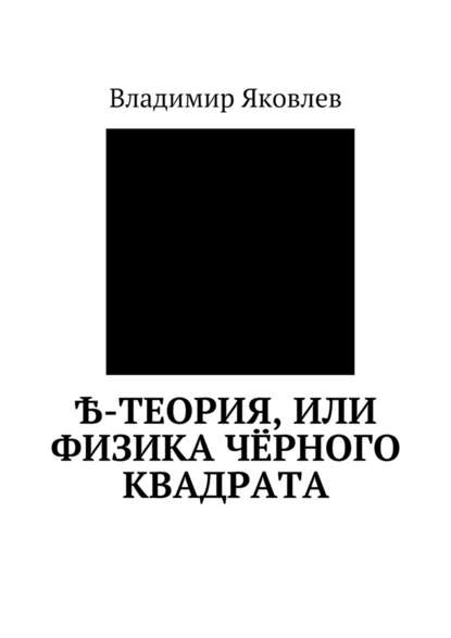 Владимир Владимирович Яковлев - Ѣ-Теория, или Физика чёрного квадрата