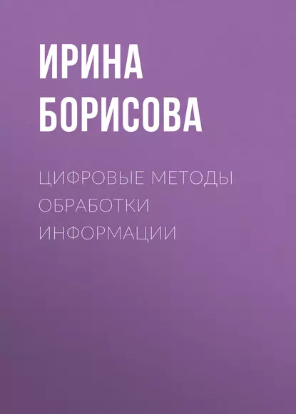 Обложка книги Цифровые методы обработки информации, И. В. Борисова