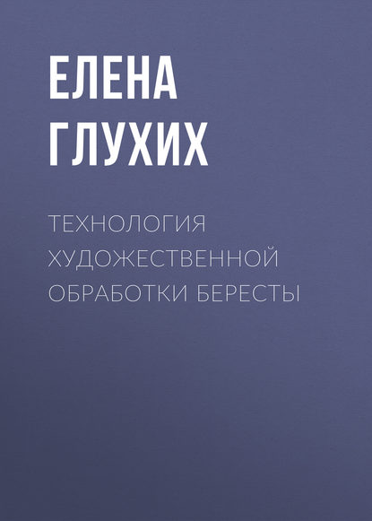 Технология художественной обработки бересты (Елена Глухих). 2015г. 