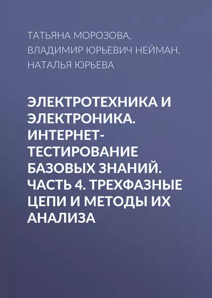 Обложка книги Электротехника и электроника. Интернет-тестирование базовых знаний. Часть 4. Трехфазные цепи и методы их анализа, В. Ю. Нейман