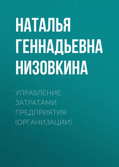 Наталья Геннадьевна Низовкина - Управление затратами предприятия (организации)