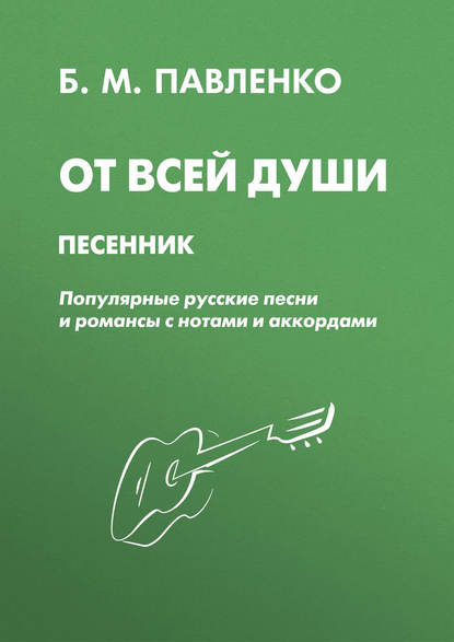 Б. М. Павленко - От всей души. Песенник. Популярные русские песни и романсы с нотами и аккордами