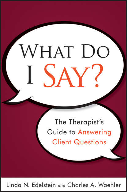 Waehler Charles A. - What Do I Say?. The Therapist's Guide to Answering Client Questions