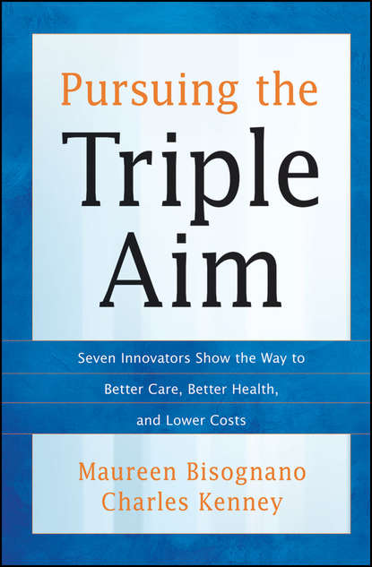 Pursuing the Triple Aim. Seven Innovators Show the Way to Better Care, Better Health, and Lower Costs