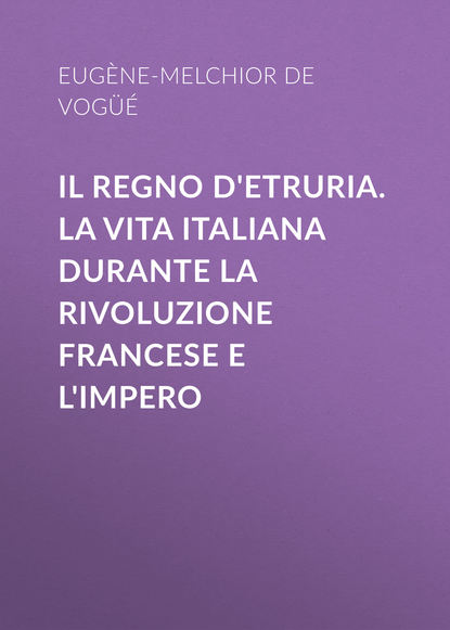 Il Regno d'Etruria. La vita italiana durante la Rivoluzione francese e l'Impero