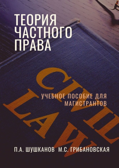 Павел Шушканов - Теория частного права. Учебное пособие
