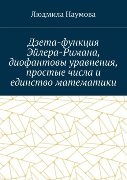 Обложка книги Дзета-функция Эйлера-Римана, диофантовы уравнения, простые числа и единство математики. Математическое эссе, Л. Н. Наумова