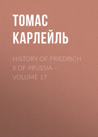 Томас Карлейль — History of Friedrich II of Prussia — Volume 17