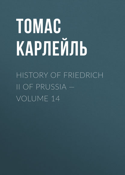 Томас Карлейль — History of Friedrich II of Prussia — Volume 14
