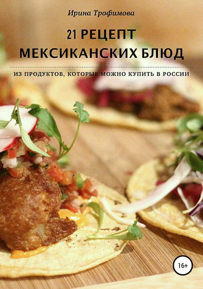 Ирина Трофимова — 21 рецепт мексиканских блюд