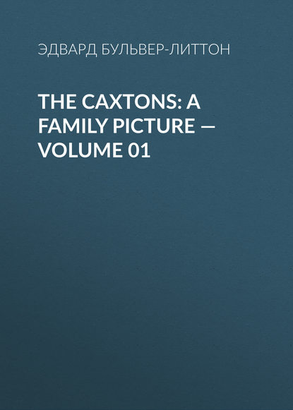 Эдвард Бульвер-Литтон — The Caxtons: A Family Picture — Volume 01