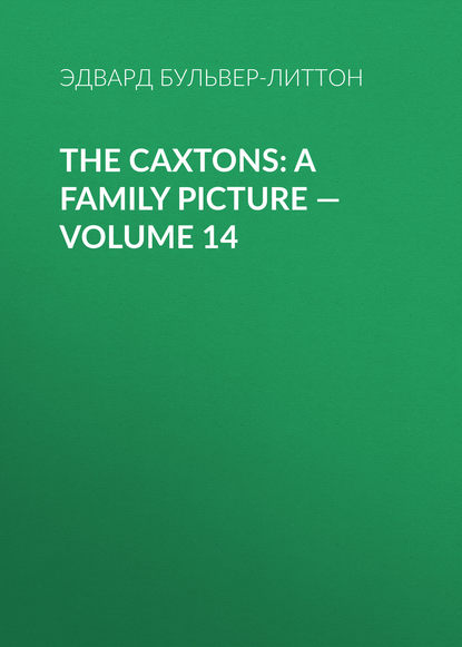 Эдвард Бульвер-Литтон — The Caxtons: A Family Picture — Volume 14