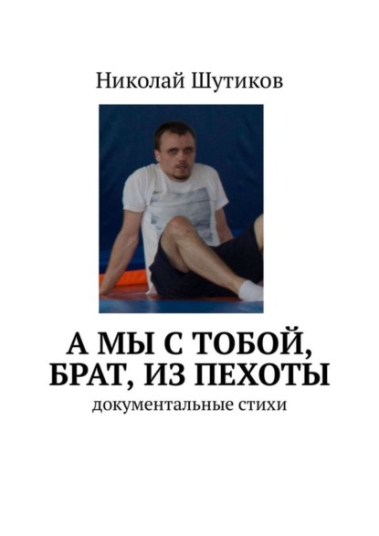 

А мы с тобой, брат, из пехоты. Документальные стихи