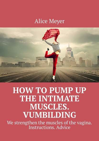 Alice Meyer - How to pump up the intimate muscles. Vumbilding. We strengthen the muscles of the vagina. Instructions. Advice