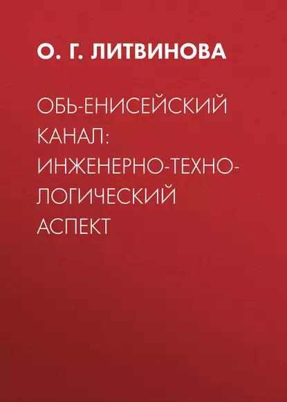 Обложка книги Обь-Енисейский канал: инженерно-технологический аспект, О. Г. Литвинова