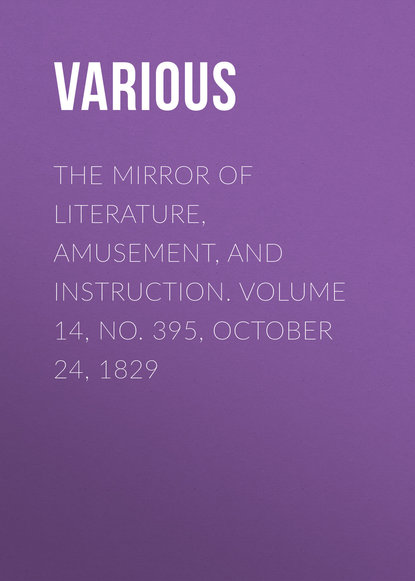 Various — The Mirror of Literature, Amusement, and Instruction. Volume 14, No. 395, October 24, 1829