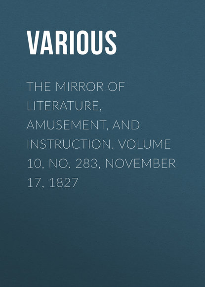 The Mirror of Literature, Amusement, and Instruction. Volume 10, No. 283, November 17, 1827 - Various