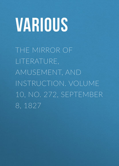 Various — The Mirror of Literature, Amusement, and Instruction. Volume 10, No. 272, September 8, 1827