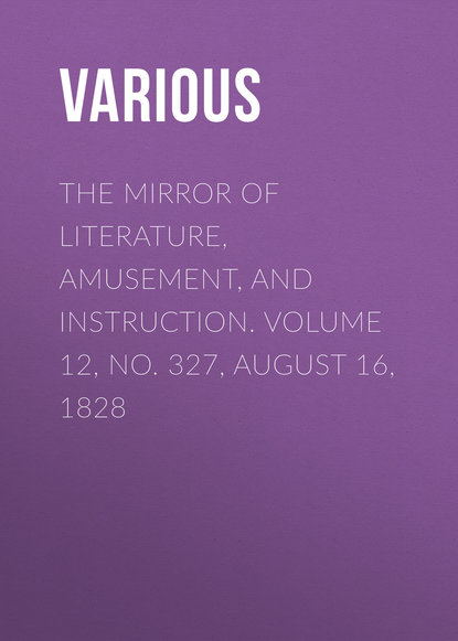 Various — The Mirror of Literature, Amusement, and Instruction. Volume 12, No. 327, August 16, 1828