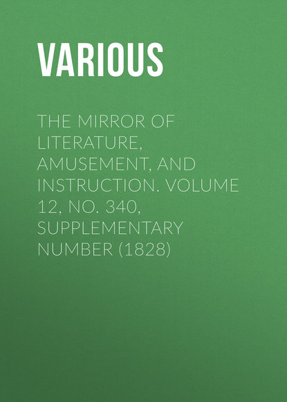 Various — The Mirror of Literature, Amusement, and Instruction. Volume 12, No. 340, Supplementary Number (1828)