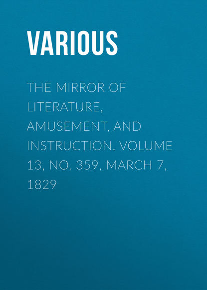 Various — The Mirror of Literature, Amusement, and Instruction. Volume 13, No. 359, March 7, 1829