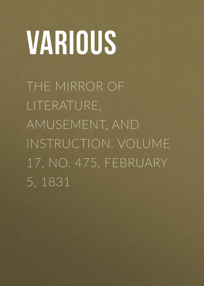Various — The Mirror of Literature, Amusement, and Instruction. Volume 17, No. 475, February 5, 1831