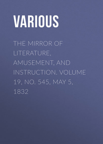 Various — The Mirror of Literature, Amusement, and Instruction. Volume 19, No. 545, May 5, 1832