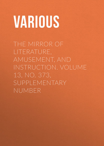 The Mirror of Literature, Amusement, and Instruction. Volume 13, No. 373, Supplementary Number - Various
