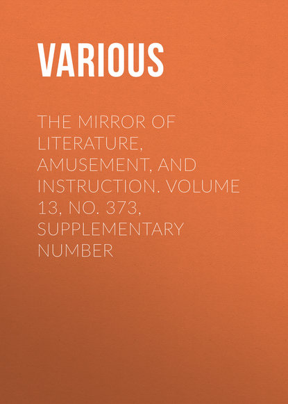 The Mirror of Literature, Amusement, and Instruction. Volume 13, No. 373, Supplementary Number