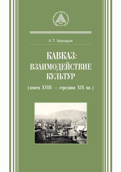 А. Т. Урушадзе - Кавказ: взаимодействие культур (конец XVIII – середина XIX вв.)