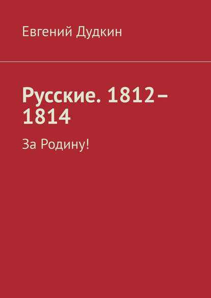 Русские. 1812-1814. За Родину! (Евгений Дудкин). 