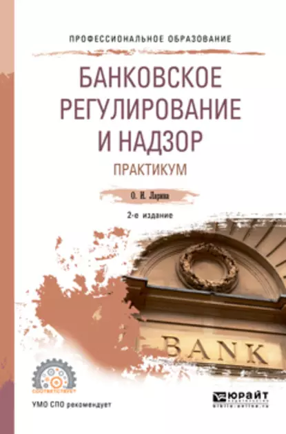 Обложка книги Банковское регулирование и надзор. Практикум 2-е изд., пер. и доп. Учебное пособие для СПО, Ольга Игоревна Ларина