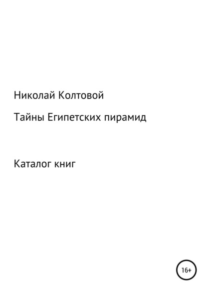 Тайны Египетских пирамид. Каталог книг - Николай Алексеевич Колтовой