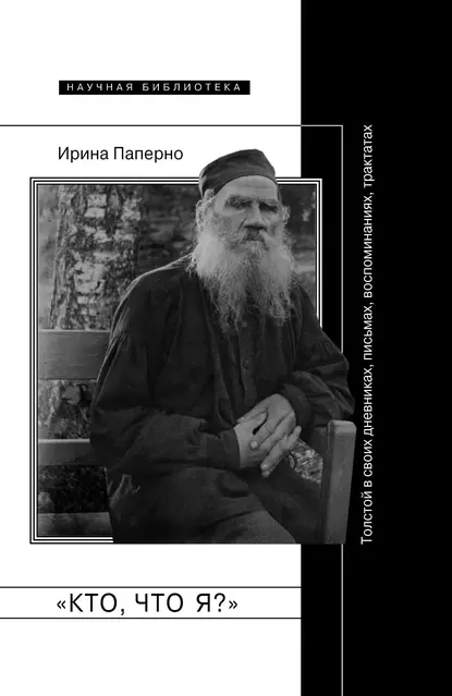 Обложка книги «Кто, что я?» Толстой в своих дневниках, письмах, воспоминаниях, трактатах, Ирина Паперно