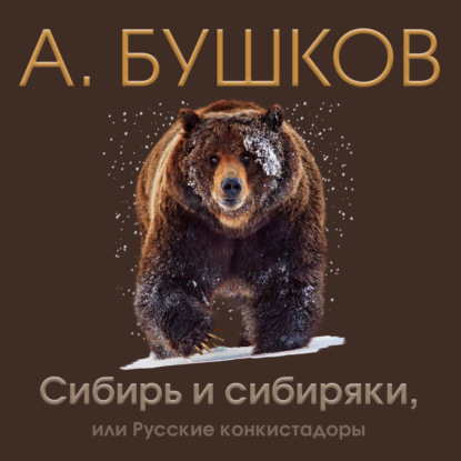 Александр Бушков — Сибирь и сибиряки, или Русские конкистадоры