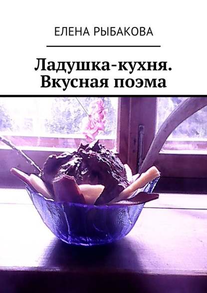 Ладушка-кухня. Вкусная поэма (Елена Рыбакова). 