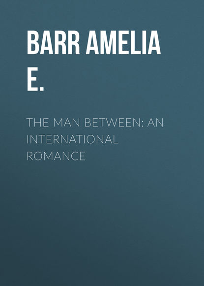 Barr Amelia E. — The Man Between: An International Romance