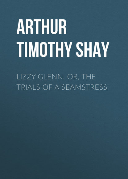 Arthur Timothy Shay — Lizzy Glenn; Or, The Trials of a Seamstress