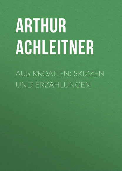 Aus Kroatien: Skizzen und Erzählungen (Arthur Achleitner). 