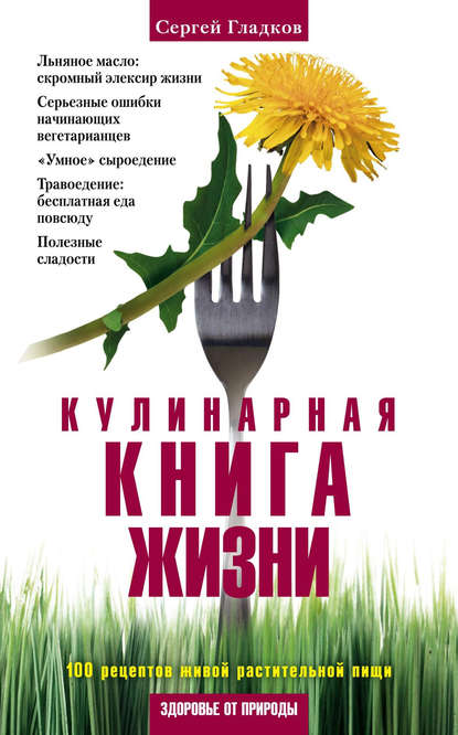 Сергей Гладков — Кулинарная книга жизни. 100 рецептов живой растительной пищи
